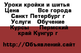 Уроки кройки и шитья › Цена ­ 350 - Все города, Санкт-Петербург г. Услуги » Обучение. Курсы   . Пермский край,Кунгур г.